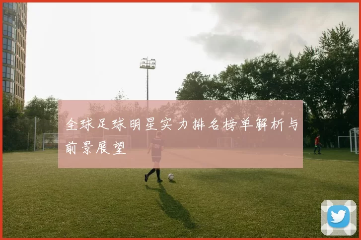 全球足球明星实力排名榜单解析与前景展望