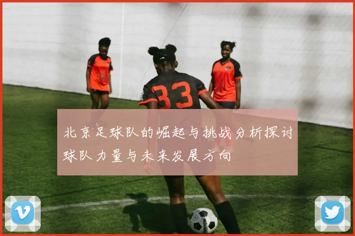 北京足球队的崛起与挑战分析探讨球队力量与未来发展方向