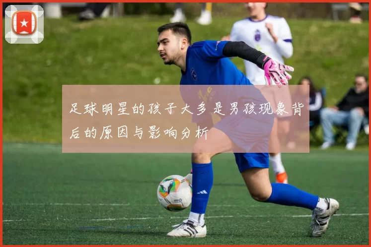 足球明星的孩子大多是男孩现象背后的原因与影响分析