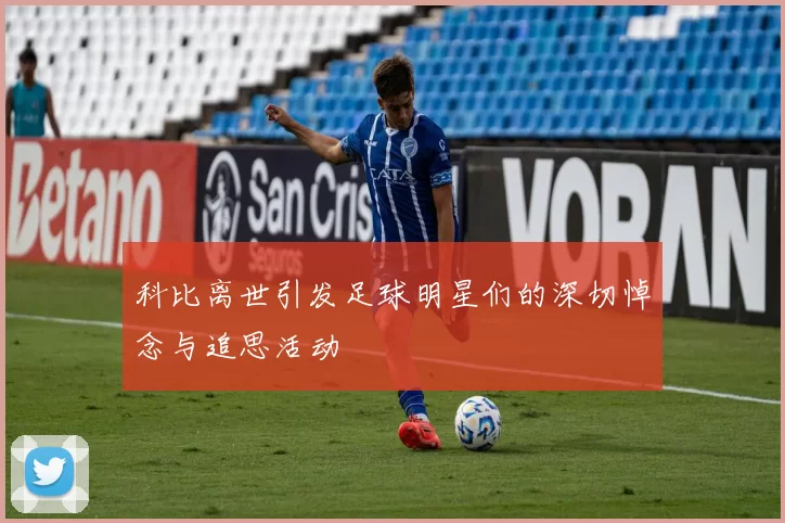 科比离世引发足球明星们的深切悼念与追思活动