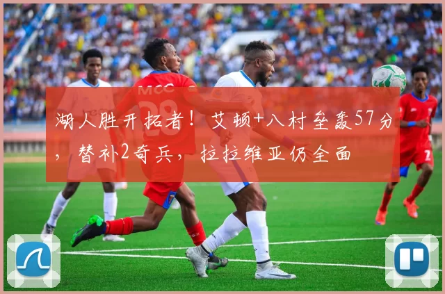 湖人胜开拓者！艾顿+八村垒轰57分，替补2奇兵，拉拉维亚仍全面