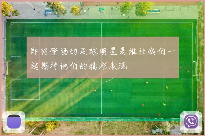 即将登场的足球明星是谁让我们一起期待他们的精彩表现
