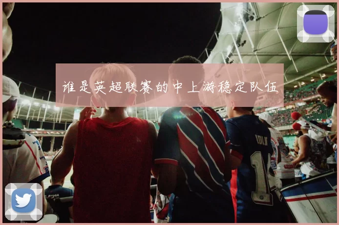 谁是英超联赛的中上游稳定队伍