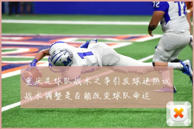 重庆足球队战术之争引发球迷热议战术调整是否能改变球队命运