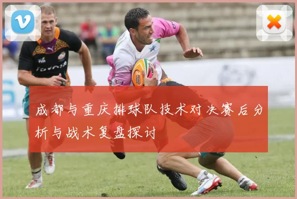 成都与重庆排球队技术对决赛后分析与战术复盘探讨