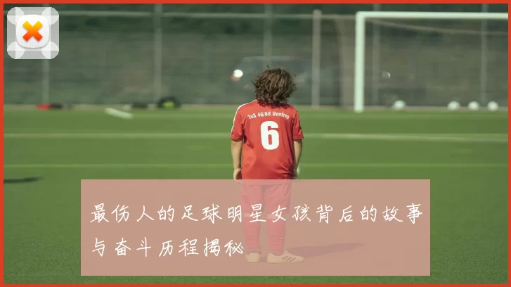 最伤人的足球明星女孩背后的故事与奋斗历程揭秘