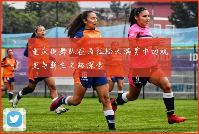 重庆街舞队在马拉松大满贯中的蜕变与新生之路探索