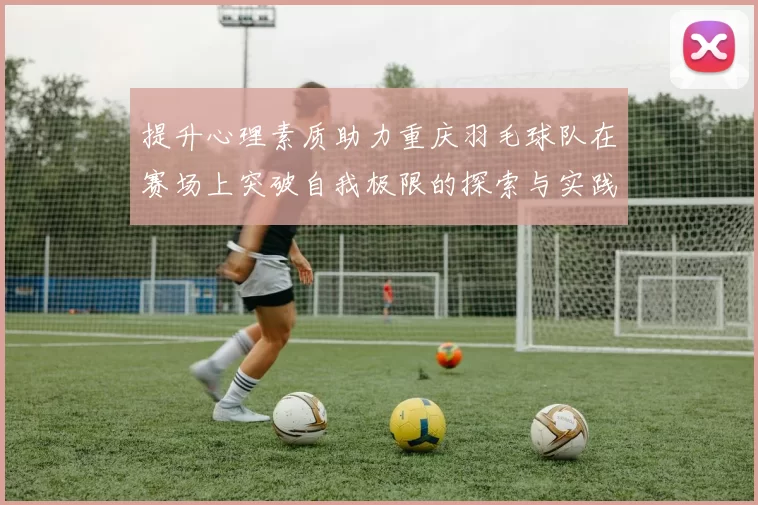 提升心理素质助力重庆羽毛球队在赛场上突破自我极限的探索与实践