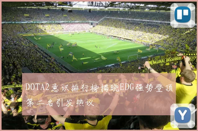 DOTA2意识排行榜揭晓EDG强势登顶第二名引发热议