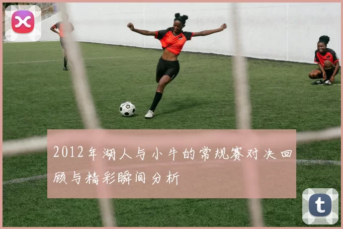 2012年湖人与小牛的常规赛对决回顾与精彩瞬间分析