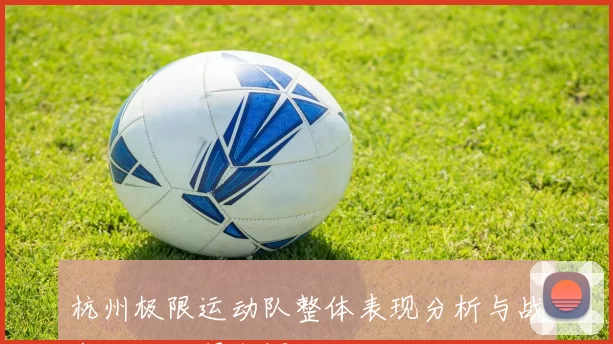 杭州极限运动队整体表现分析与战术压制的得失探讨