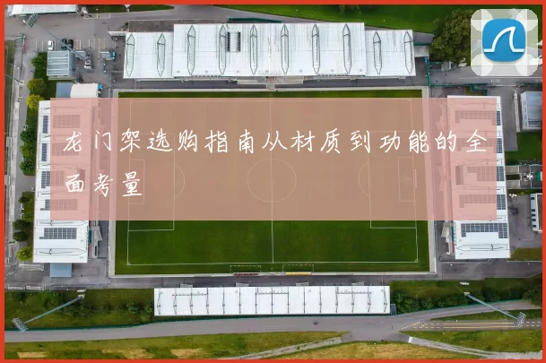 龙门架选购指南从材质到功能的全面考量