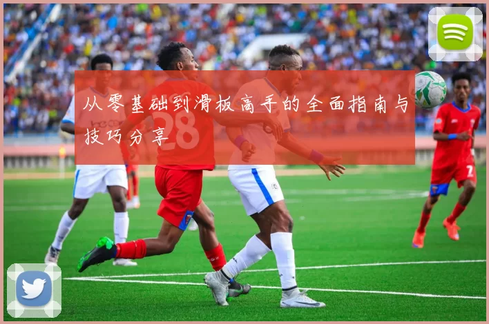 从零基础到滑板高手的全面指南与技巧分享