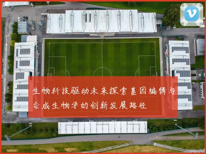 生物科技驱动未来探索基因编辑与合成生物学的创新发展路径