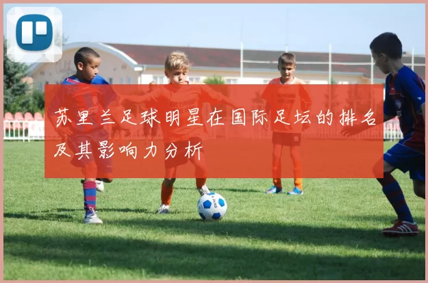 苏里兰足球明星在国际足坛的排名及其影响力分析