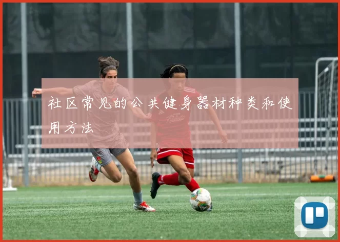 社区常见的公共健身器材种类和使用方法