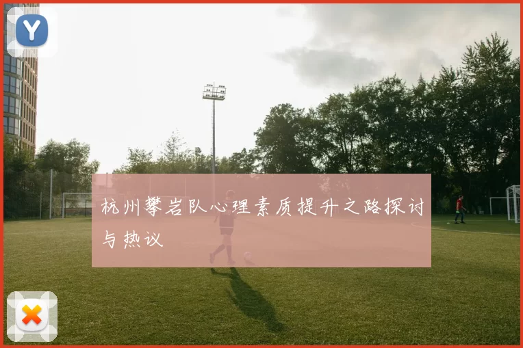 杭州攀岩队心理素质提升之路探讨与热议