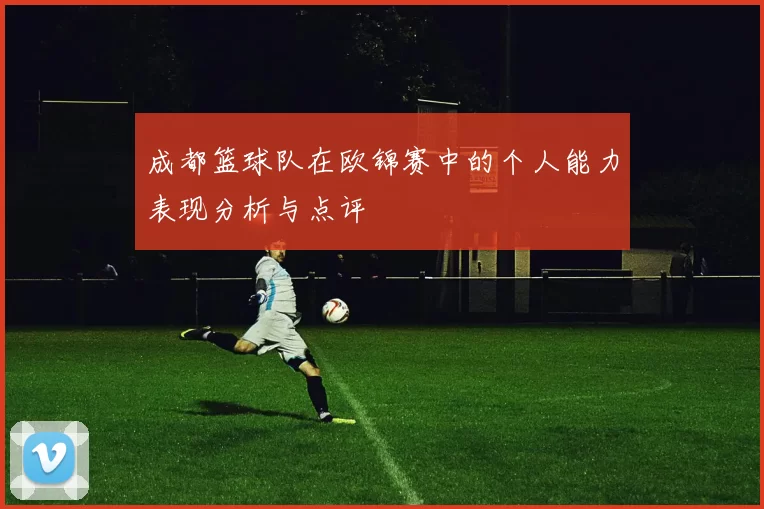 成都篮球队在欧锦赛中的个人能力表现分析与点评