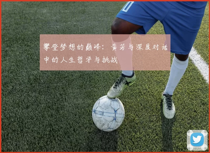 攀登梦想的巅峰：黄芳与深度对话中的人生哲学与挑战