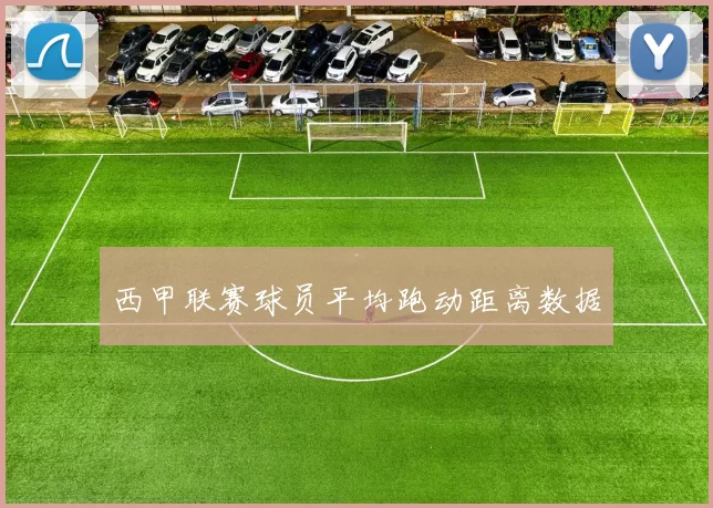 西甲联赛球员平均跑动距离数据