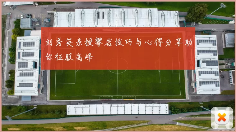 刘秀英亲授攀岩技巧与心得分享助你征服高峰