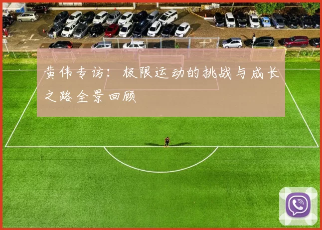 黄伟专访：极限运动的挑战与成长之路全景回顾