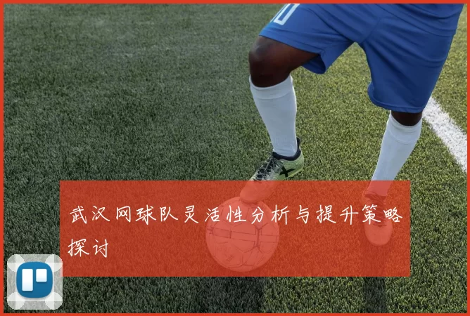 武汉网球队灵活性分析与提升策略探讨
