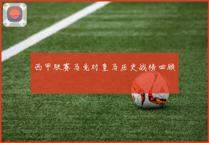 西甲联赛马竞对皇马历史战绩回顾