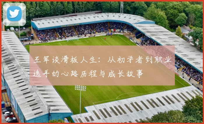 王军谈滑板人生：从初学者到职业选手的心路历程与成长故事
