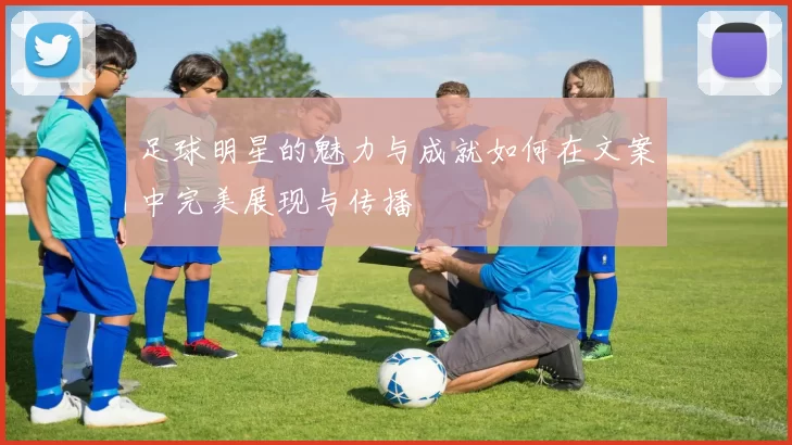 足球明星的魅力与成就如何在文案中完美展现与传播