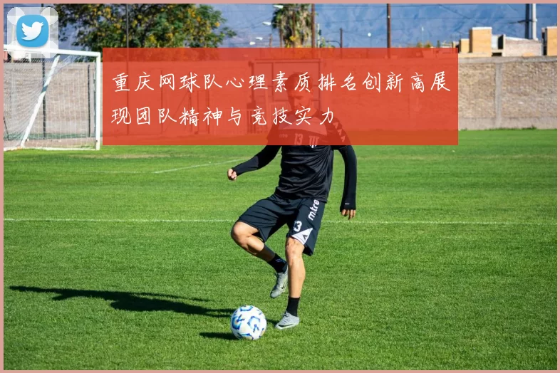 重庆网球队心理素质排名创新高展现团队精神与竞技实力