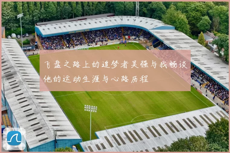 飞盘之路上的追梦者吴强与我畅谈他的运动生涯与心路历程