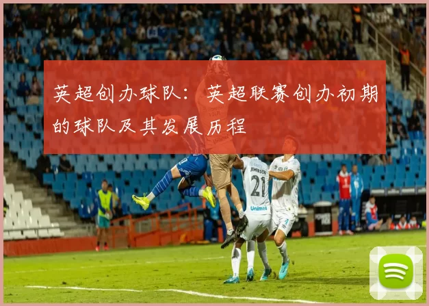 英超创办球队：英超联赛创办初期的球队及其发展历程