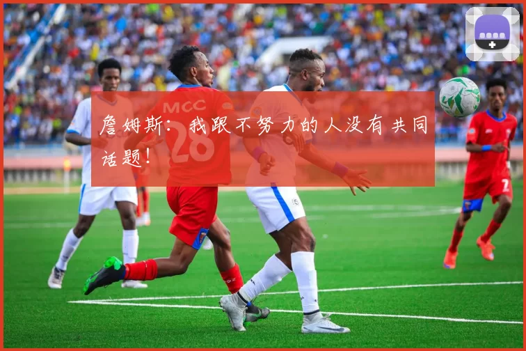 詹姆斯：我跟不努力的人没有共同话题！