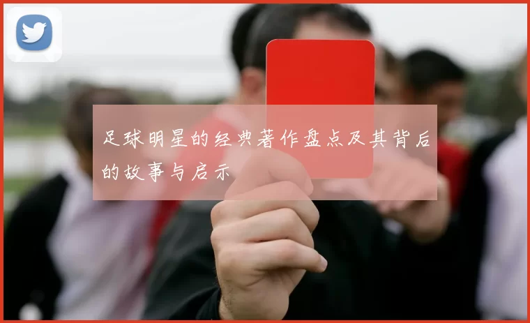 足球明星的经典著作盘点及其背后的故事与启示