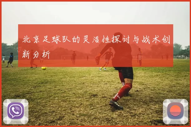 北京足球队的灵活性探讨与战术创新分析