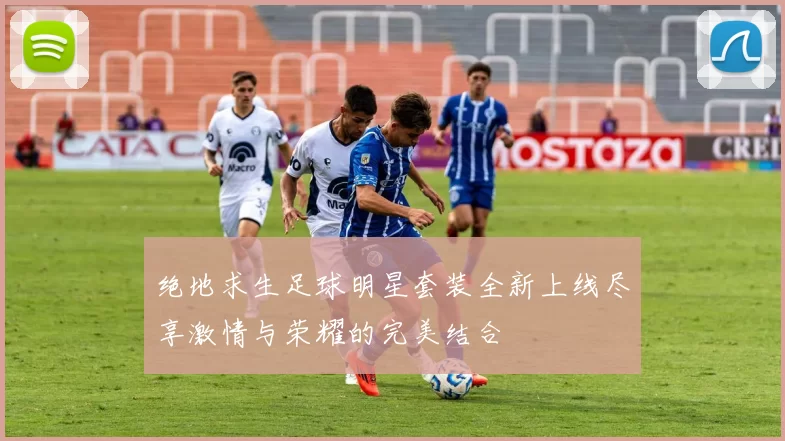 绝地求生足球明星套装全新上线尽享激情与荣耀的完美结合