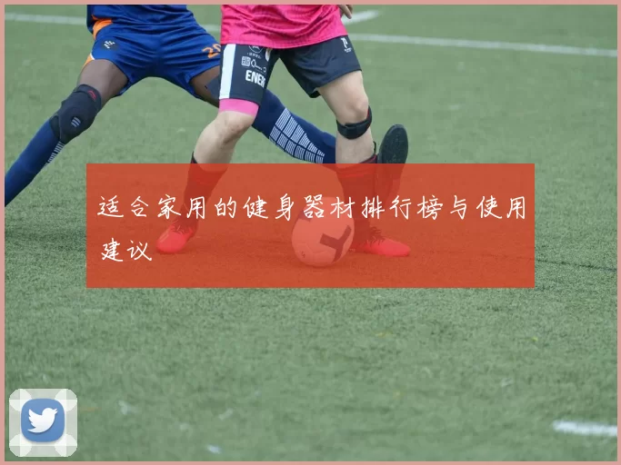 适合家用的健身器材排行榜与使用建议