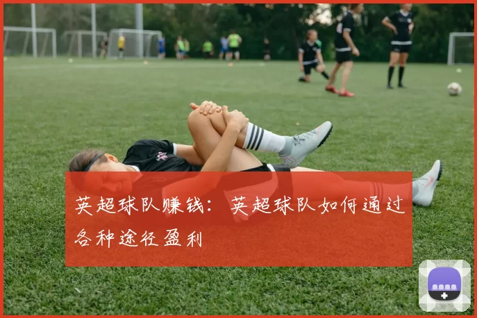 英超球队赚钱：英超球队如何通过各种途径盈利