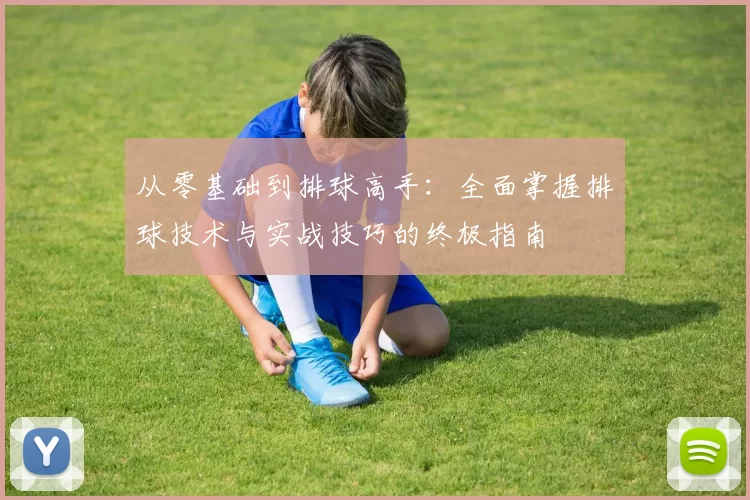 从零基础到排球高手：全面掌握排球技术与实战技巧的终极指南