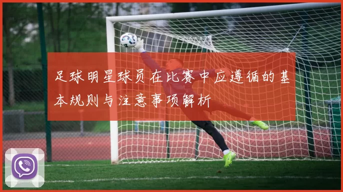 足球明星球员在比赛中应遵循的基本规则与注意事项解析
