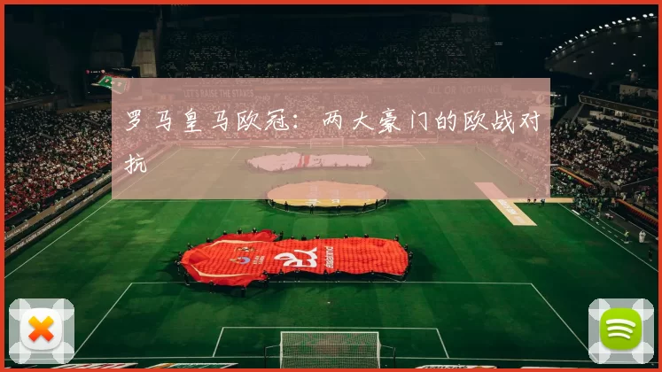 罗马皇马欧冠：两大豪门的欧战对抗