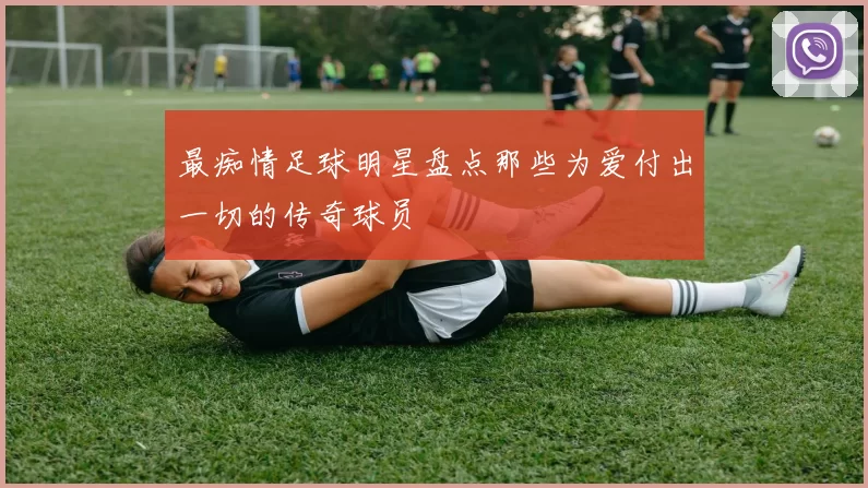 最痴情足球明星盘点那些为爱付出一切的传奇球员