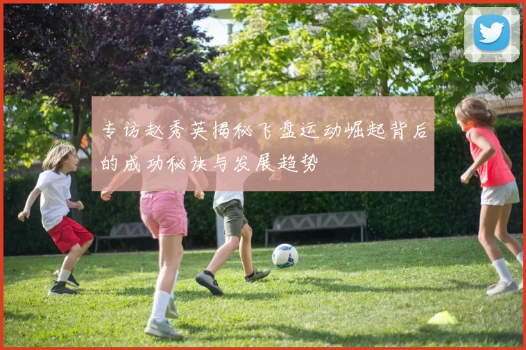 专访赵秀英揭秘飞盘运动崛起背后的成功秘诀与发展趋势