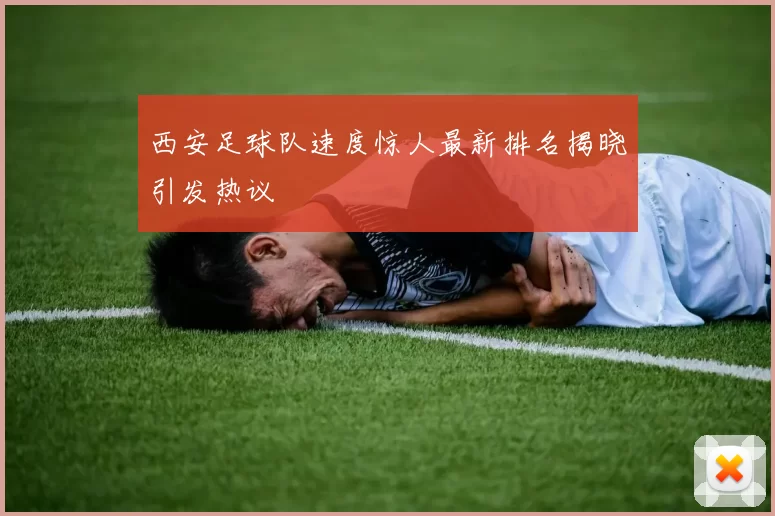 西安足球队速度惊人最新排名揭晓引发热议