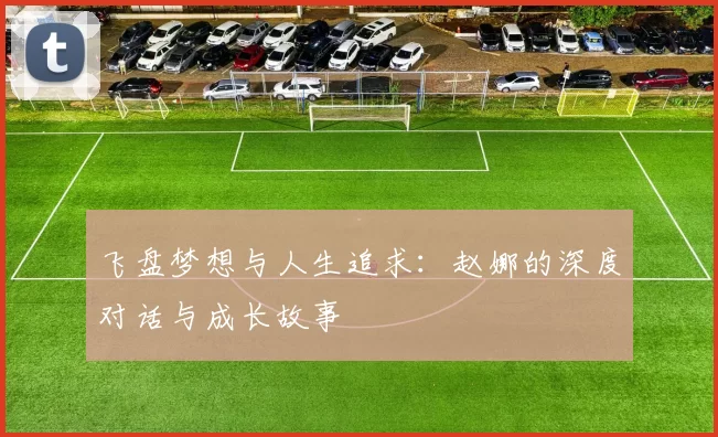 飞盘梦想与人生追求：赵娜的深度对话与成长故事