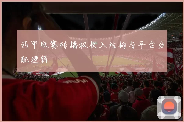 西甲联赛转播权收入结构与平台分配逻辑