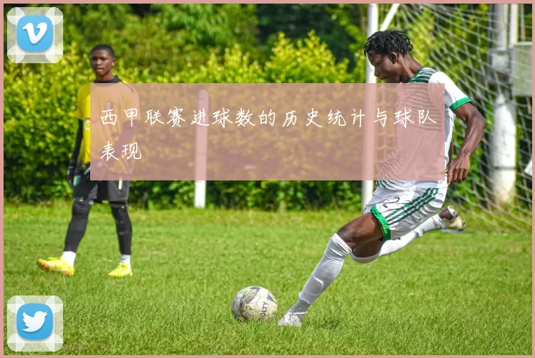 西甲联赛进球数的历史统计与球队表现