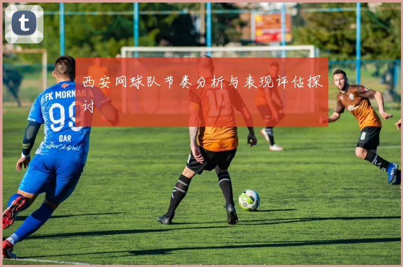 西安网球队节奏分析与表现评估探讨