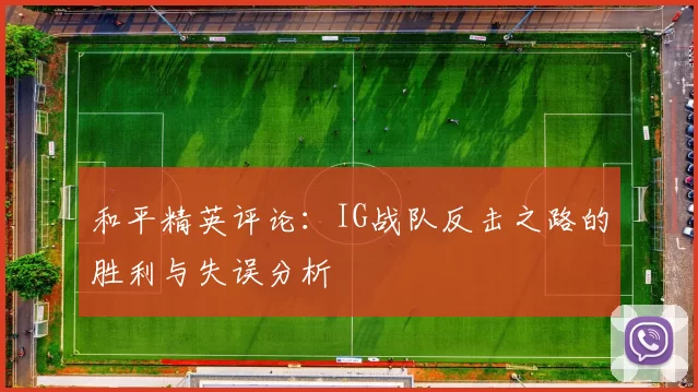 和平精英评论：IG战队反击之路的胜利与失误分析